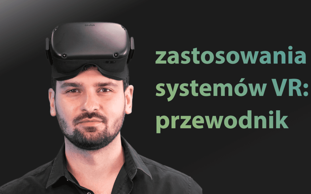 Zastosowanie wirtualnej rzeczywistości: przewodnik po rozwiązaniach VR